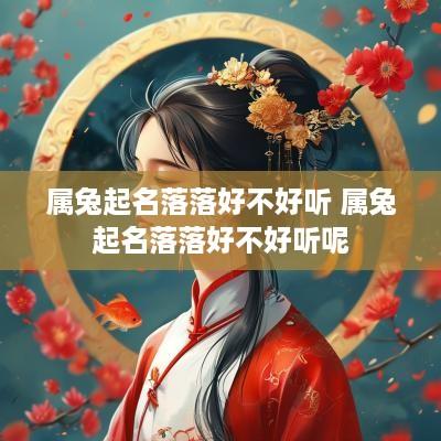 属兔起名落落好不好听 属兔起名落落好不好听呢