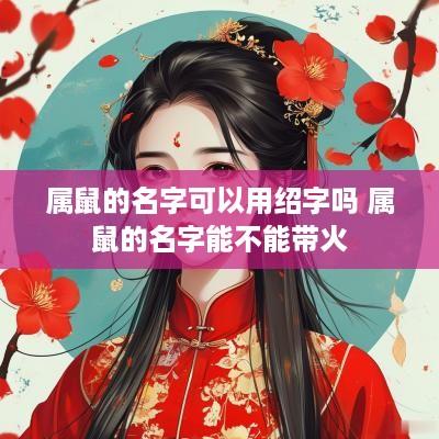 属鼠的名字可以用绍字吗 属鼠的名字能不能带火