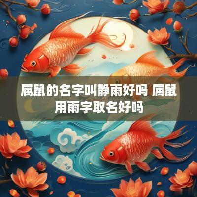属鼠的名字叫静雨好吗 属鼠用雨字取名好吗