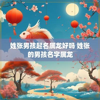 姓张男孩起名属龙好吗 姓张的男孩名字属龙