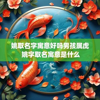 姚取名字寓意好吗男孩属虎 姚字取名寓意是什么