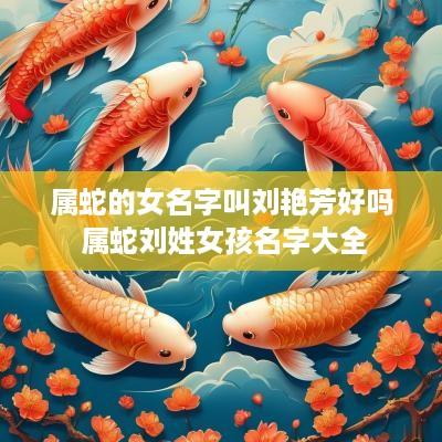 属蛇的女名字叫刘艳芳好吗 属蛇刘姓女孩名字大全