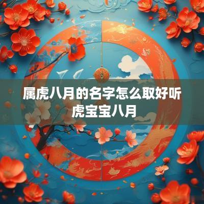 属虎八月的名字怎么取好听 虎宝宝八月 属虎八月的名字怎么取好听 虎宝宝八月