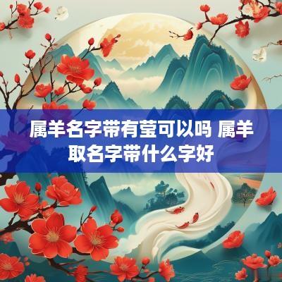 属羊名字带有莹可以吗 属羊取名字带什么字好