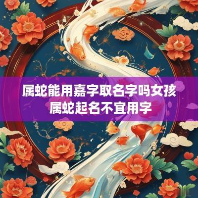 属蛇能用嘉字取名字吗女孩 属蛇起名不宜用字