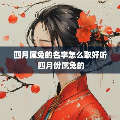 四月属兔的名字怎么取好听 四月份属兔的
