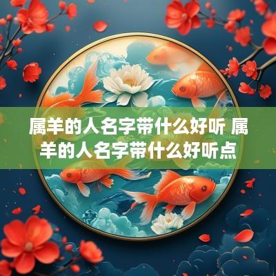 属羊的人名字带什么好听 属羊的人名字带什么好听点