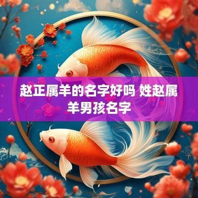 赵正属羊的名字好吗 姓赵属羊男孩名字