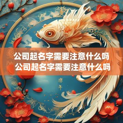 公司起名字需要注意什么吗 公司起名字需要注意什么吗知乎