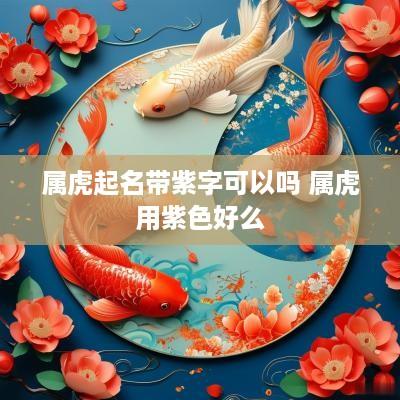 属虎起名带紫字可以吗 属虎用紫色好么