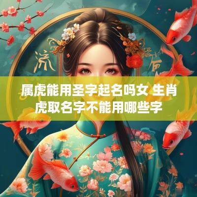 属虎能用圣字起名吗女 生肖虎取名字不能用哪些字