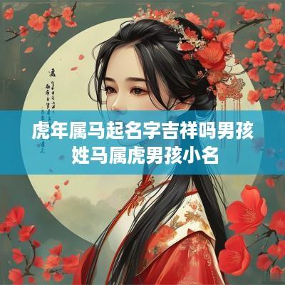 蛇年属马起名字吉祥吗男孩 姓马属虎男孩小名