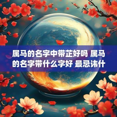 属马的名字中带芷好吗 属马的名字带什么字好 最忌讳什么