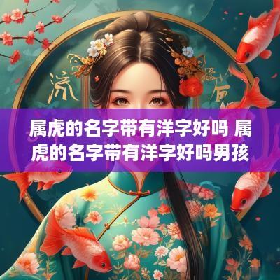属虎的名字带有洋字好吗 属虎的名字带有洋字好吗男孩