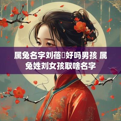 属兔名字刘蓓玥好吗男孩 属兔姓刘女孩取啥名字