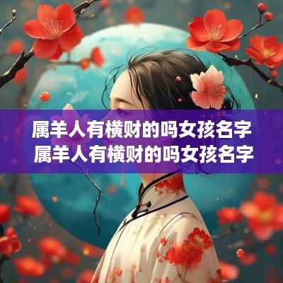 属羊人有横财的吗女孩名字 属羊人有横财的吗女孩名字大全