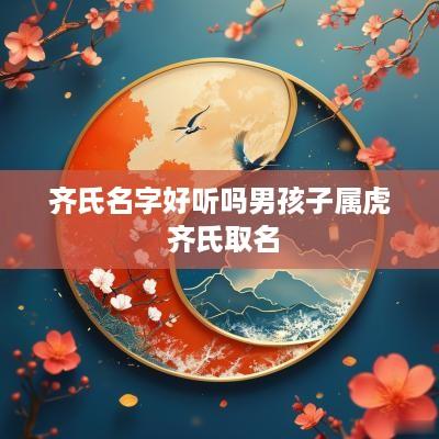 齐氏名字好听吗男孩子属虎 齐氏取名