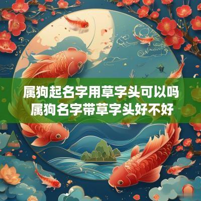 属狗起名字用草字头可以吗 属狗名字带草字头好不好