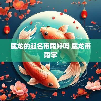 属龙的起名带雨好吗 属龙带雨字