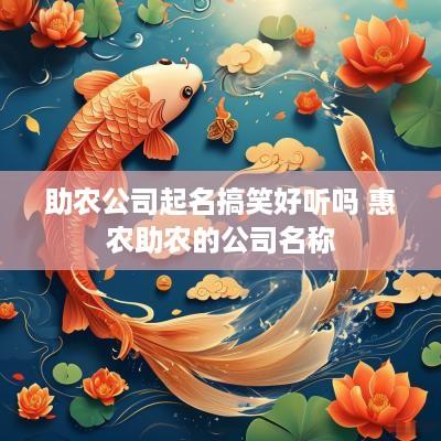 助农公司起名搞笑好听吗 惠农助农的公司名称