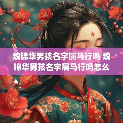 魏锦华男孩名字属马行吗 魏锦华男孩名字属马行吗怎么取