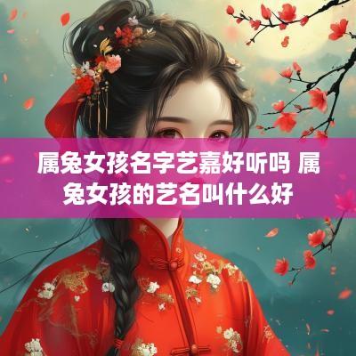 属兔女孩名字艺嘉好听吗 属兔女孩的艺名叫什么好