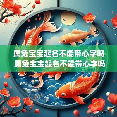 属兔宝宝起名不能带心字吗 属兔宝宝起名不能带心字吗怎么办