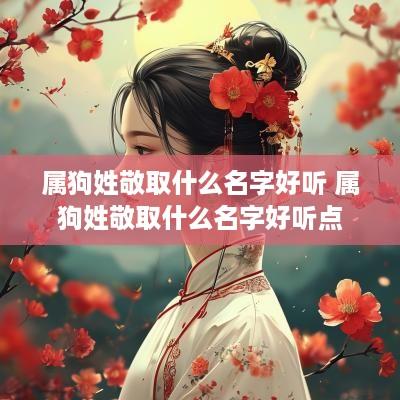 属狗姓敬取什么名字好听 属狗姓敬取什么名字好听点