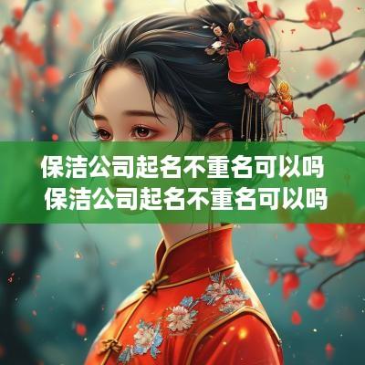 保洁公司起名不重名可以吗 保洁公司起名不重名可以吗多少钱