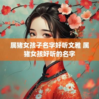 属猪女孩子名字好听文雅 属猪女孩好听的名字