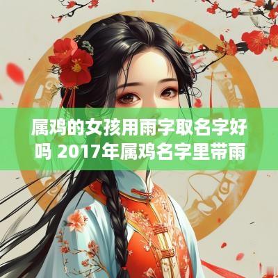 属鸡的女孩用雨字取名字好吗 2017年属鸡名字里带雨好不好