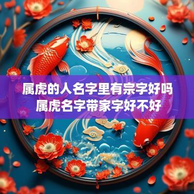 属虎的人名字里有宗字好吗 属虎名字带家字好不好