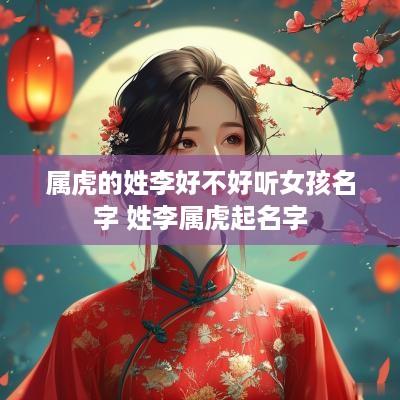 属虎的姓李好不好听女孩名字 姓李属虎起名字