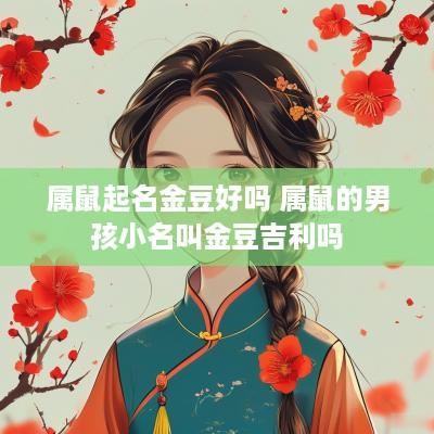 属鼠起名金豆好吗 属鼠的男孩小名叫金豆吉利吗