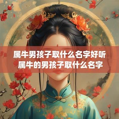 属牛男孩子取什么名字好听 属牛的男孩子取什么名字