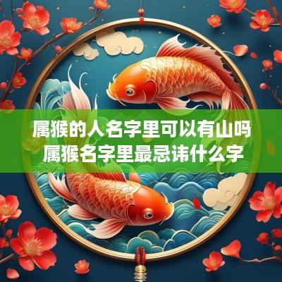 属猴的人名字里可以有山吗 属猴名字里最忌讳什么字