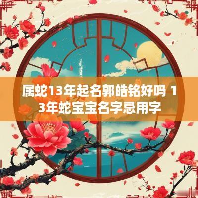 属蛇13年起名郭皓铭好吗 13年蛇宝宝名字忌用字