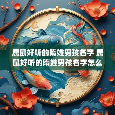 属鼠好听的隋姓男孩名字 属鼠好听的隋姓男孩名字怎么取