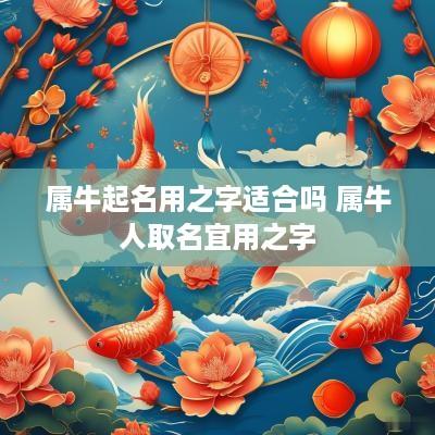 属牛起名用之字适合吗 属牛人取名宜用之字