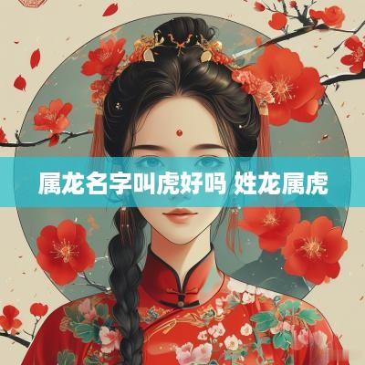 属龙名字叫虎好吗 姓龙属虎