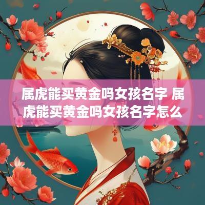 属虎能买黄金吗女孩名字 属虎能买黄金吗女孩名字怎么取