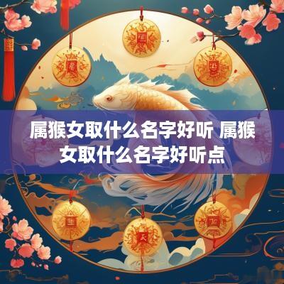 属猴女取什么名字好听 属猴女取什么名字好听点