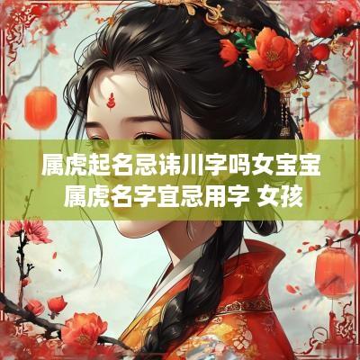 属虎起名忌讳川字吗女宝宝 属虎名字宜忌用字 女孩
