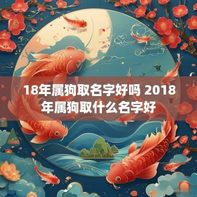 18年属狗取名字好吗 2018年属狗取什么名字好