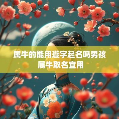 属牛的能用璇字起名吗男孩 属牛取名宜用