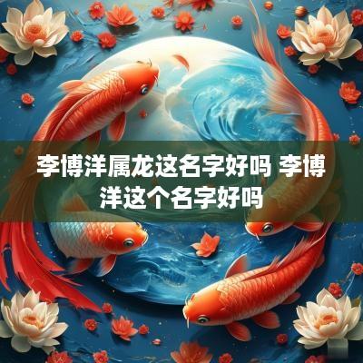 李博洋属龙这名字好吗 李博洋这个名字好吗