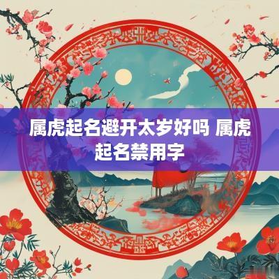 属虎起名避开太岁好吗 属虎起名禁用字