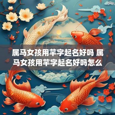 属马女孩用芊字起名好吗 属马女孩用芊字起名好吗怎么样