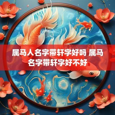 属马人名字带轩字好吗 属马名字带轩字好不好