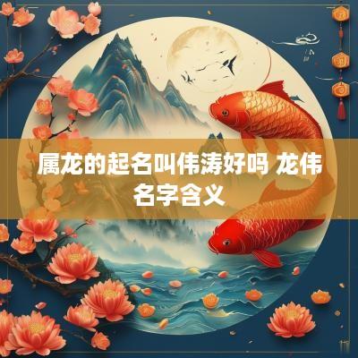 属龙的起名叫伟涛好吗 龙伟名字含义